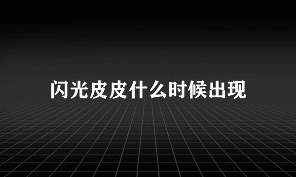 闪光皮皮什么时候出现