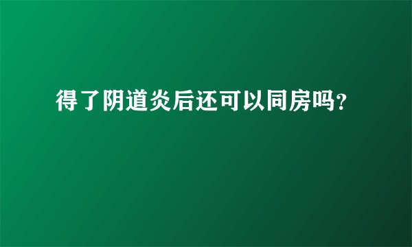 得了阴道炎后还可以同房吗?