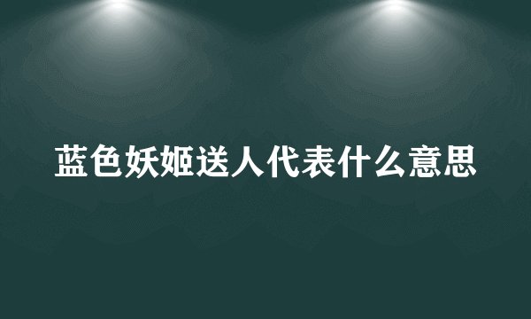 蓝色妖姬送人代表什么意思