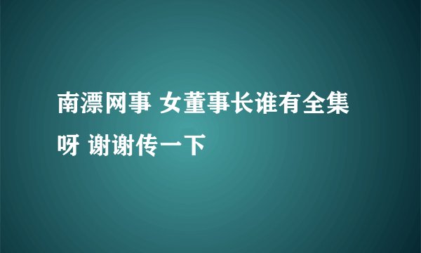 南漂网事 女董事长谁有全集呀 谢谢传一下