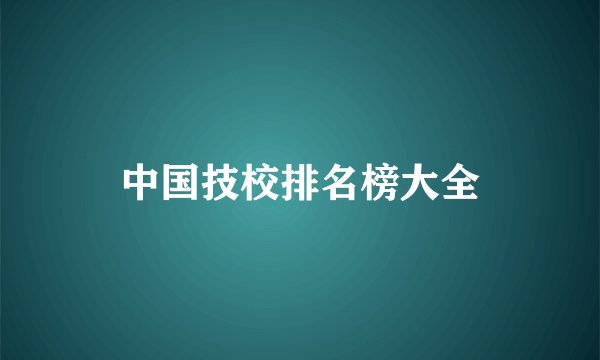 中国技校排名榜大全