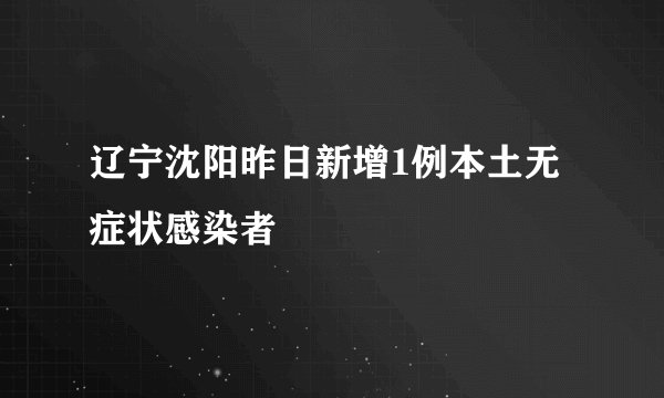 辽宁沈阳昨日新增1例本土无症状感染者