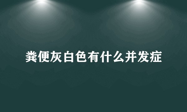 粪便灰白色有什么并发症