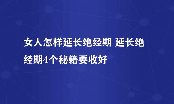 女人怎样延长绝经期 延长绝经期4个秘籍要收好