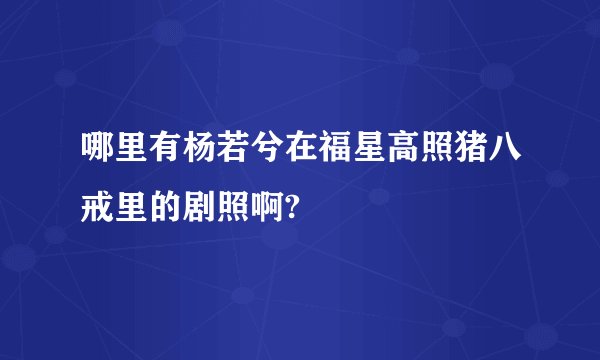 哪里有杨若兮在福星高照猪八戒里的剧照啊?
