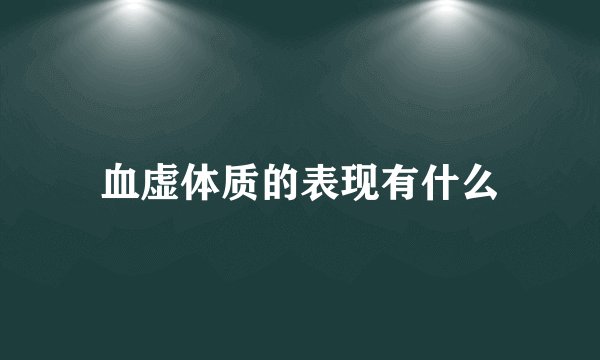 血虚体质的表现有什么