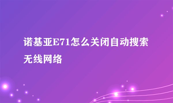 诺基亚E71怎么关闭自动搜索无线网络