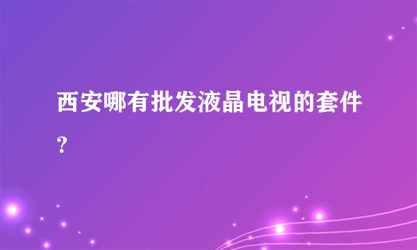西安哪有批发液晶电视的套件？