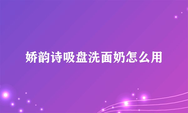娇韵诗吸盘洗面奶怎么用