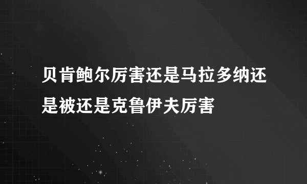 贝肯鲍尔厉害还是马拉多纳还是被还是克鲁伊夫厉害
