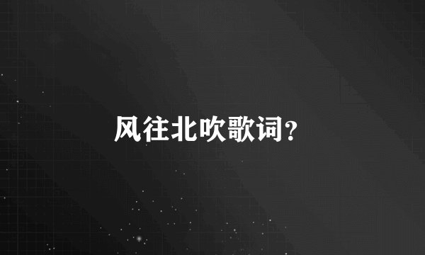 风往北吹歌词？