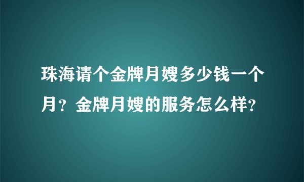 珠海请个金牌月嫂多少钱一个月?金牌月嫂的服务怎么样?