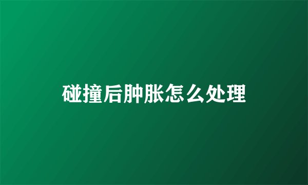 碰撞后肿胀怎么处理