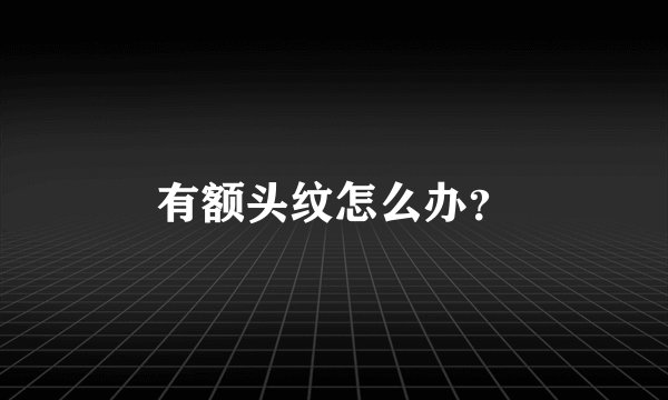 有额头纹怎么办？