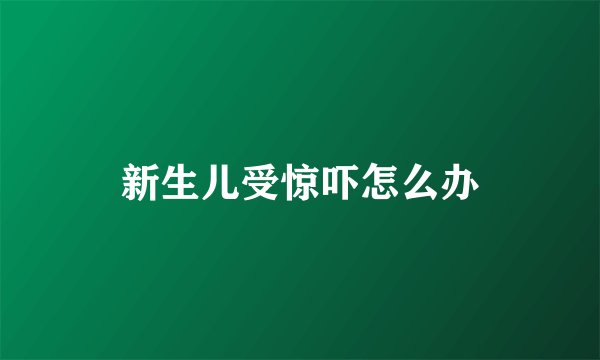 新生儿受惊吓怎么办
