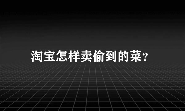 淘宝怎样卖偷到的菜？