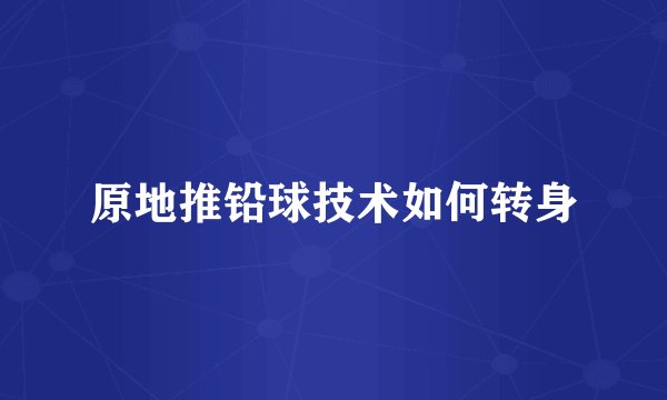 原地推铅球技术如何转身