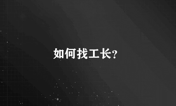 如何找工长？