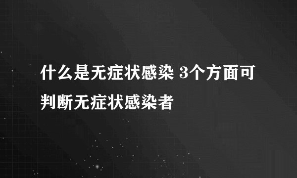 什么是无症状感染 3个方面可判断无症状感染者