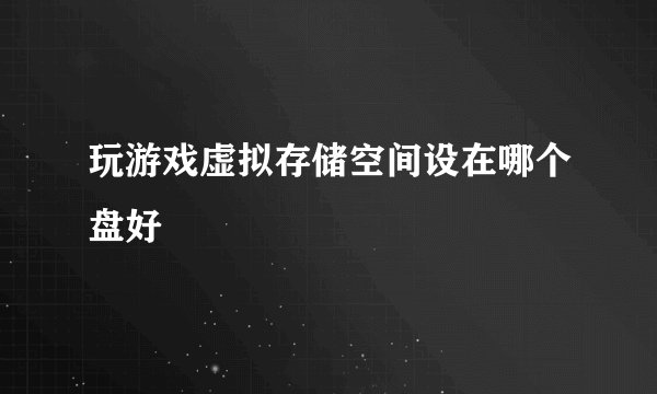 玩游戏虚拟存储空间设在哪个盘好