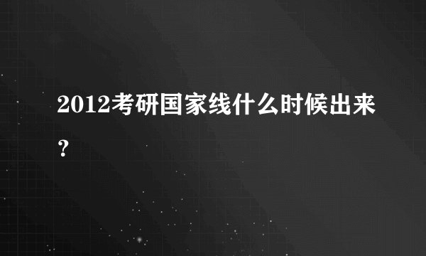 2012考研国家线什么时候出来?