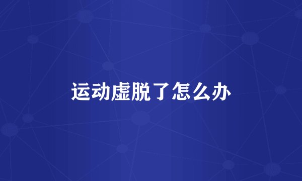 运动虚脱了怎么办