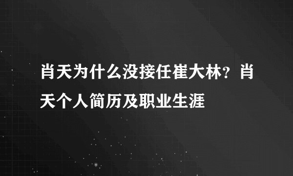肖天为什么没接任崔大林？肖天个人简历及职业生涯