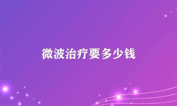 微波治疗要多少钱