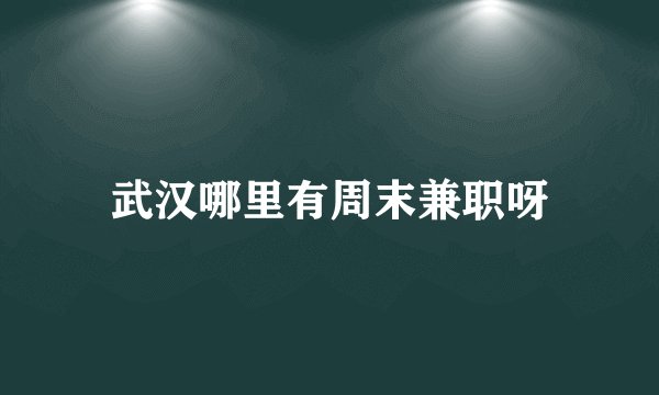 武汉哪里有周末兼职呀