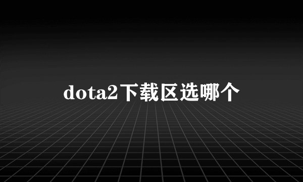 dota2下载区选哪个