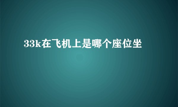 33k在飞机上是哪个座位坐