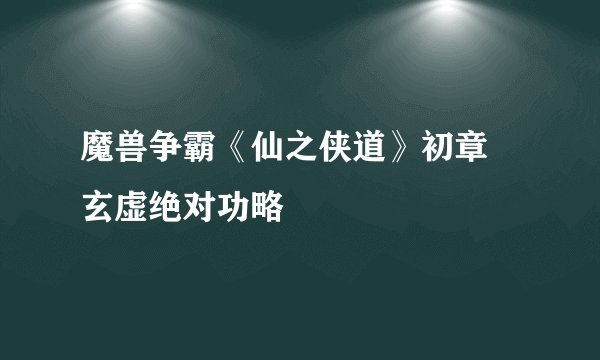 魔兽争霸《仙之侠道》初章 玄虚绝对功略
