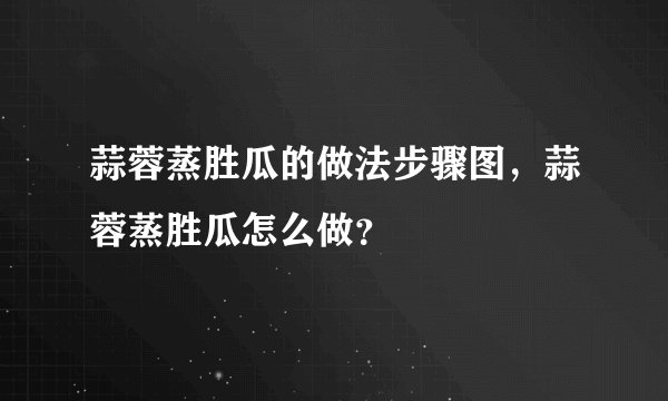 蒜蓉蒸胜瓜的做法步骤图，蒜蓉蒸胜瓜怎么做？