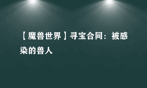 【魔兽世界】寻宝合同：被感染的兽人