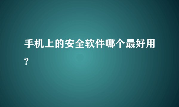 手机上的安全软件哪个最好用?