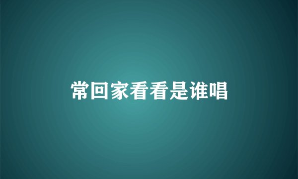 常回家看看是谁唱