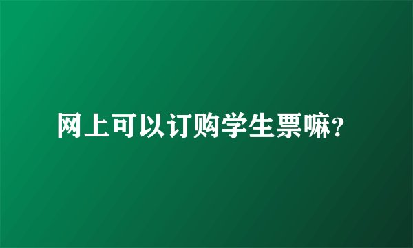 网上可以订购学生票嘛？