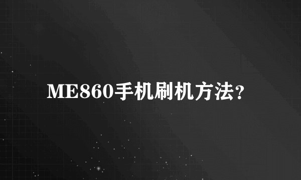 ME860手机刷机方法？