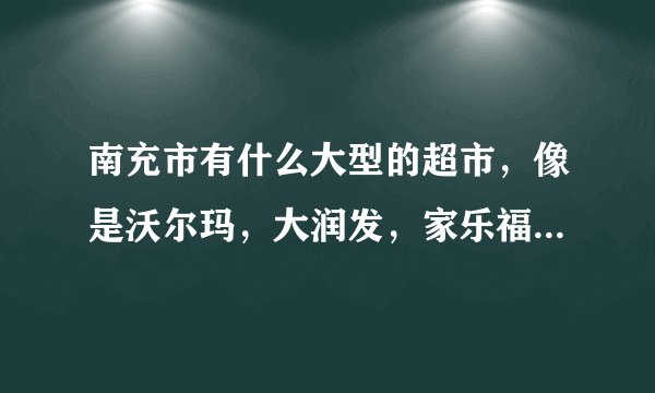 南充市有什么大型的超市，像是沃尔玛，大润发，家乐福这样的超市~
