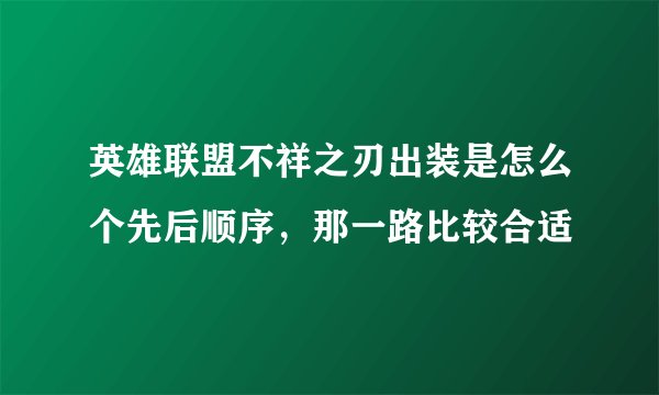 英雄联盟不祥之刃出装是怎么个先后顺序，那一路比较合适