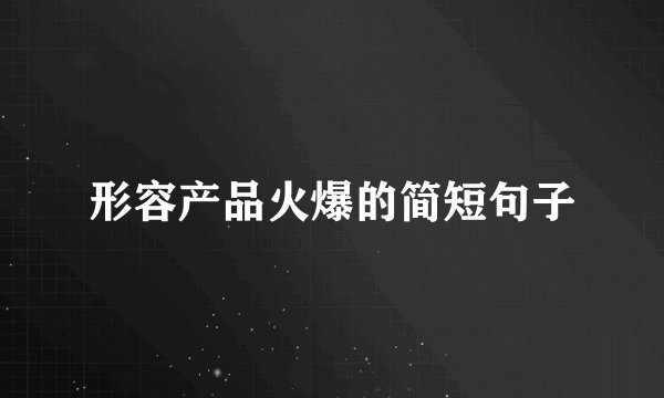 形容产品火爆的简短句子