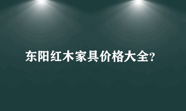 东阳红木家具价格大全？