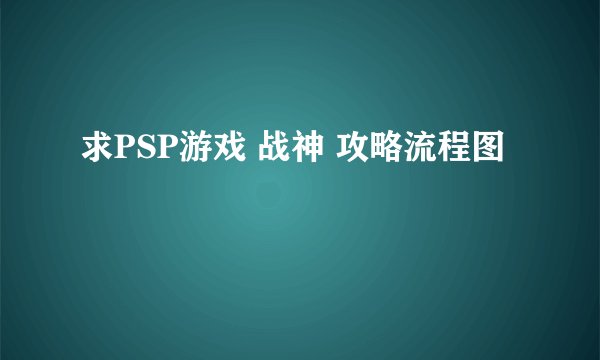 求PSP游戏 战神 攻略流程图