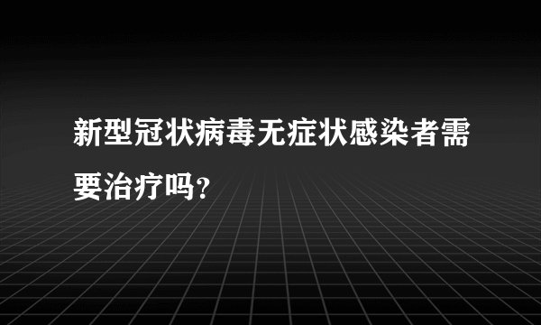 新型冠状病毒无症状感染者需要治疗吗？