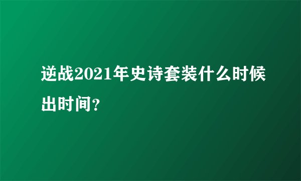 逆战2021年史诗套装什么时候出时间？
