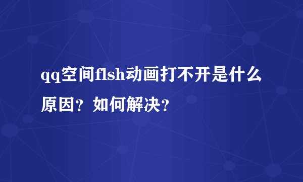 qq空间flsh动画打不开是什么原因？如何解决？