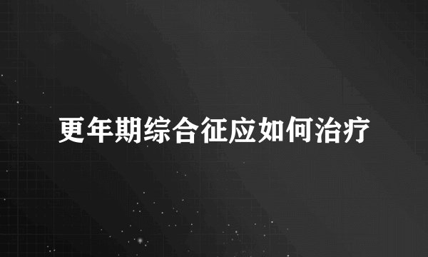 更年期综合征应如何治疗