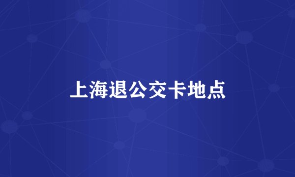 上海退公交卡地点