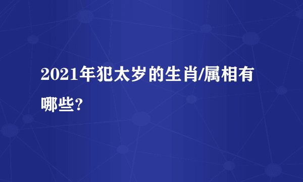 2021年犯太岁的生肖/属相有哪些?