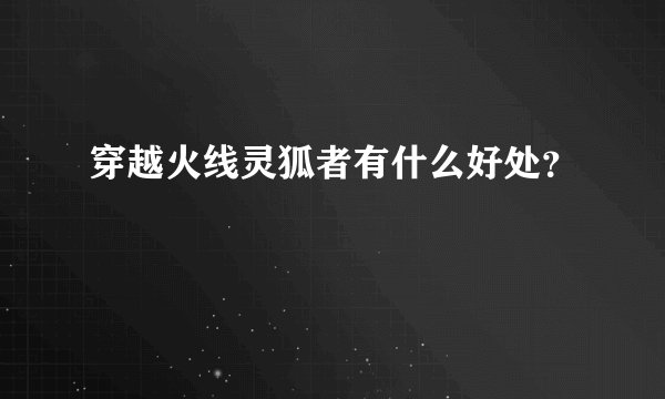 穿越火线灵狐者有什么好处？